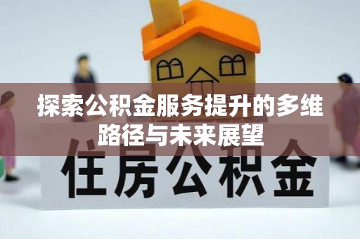 绥棱探索公积金服务提升的多维路径与未来展望