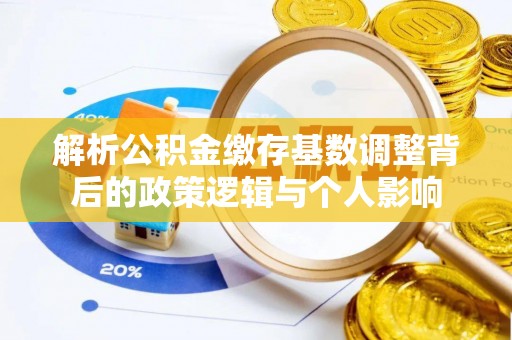 绥棱解析公积金缴存基数调整背后的政策逻辑与个人影响