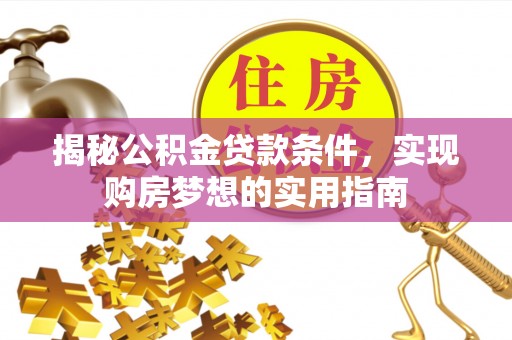 绥棱揭秘公积金贷款条件，实现购房梦想的实用指南