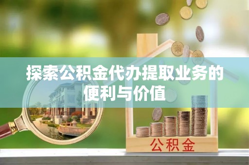 绥棱探索公积金代办提取业务的便利与价值