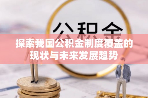 绥棱探索我国公积金制度覆盖的现状与未来发展趋势