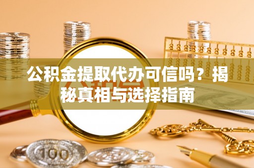 绥棱公积金提取代办可信吗？揭秘真相与选择指南
