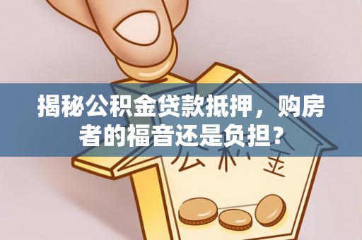 绥棱揭秘公积金贷款抵押，购房者的福音还是负担？
