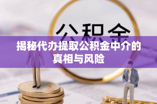 绥棱揭秘代办提取公积金中介的真相与风险