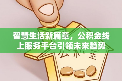绥棱智慧生活新篇章，公积金线上服务平台引领未来趋势