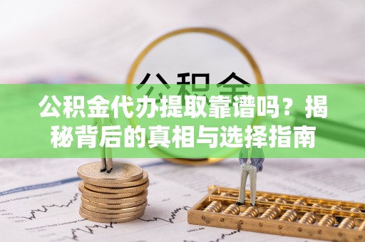 绥棱公积金代办提取靠谱吗？揭秘背后的真相与选择指南