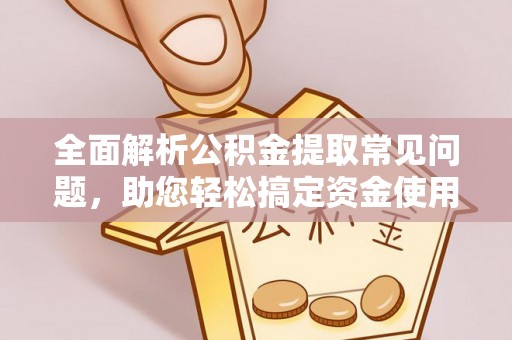 绥棱全面解析公积金提取常见问题，助您轻松搞定资金使用