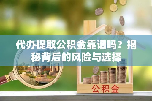 绥棱代办提取公积金靠谱吗？揭秘背后的风险与选择