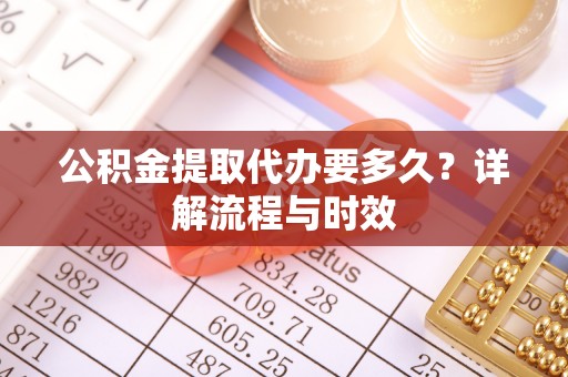 绥棱公积金提取代办要多久？详解流程与时效