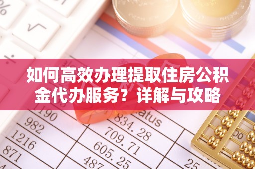 绥棱如何高效办理提取住房公积金代办服务？详解与攻略