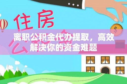 绥棱离职公积金代办提取，高效解决你的资金难题