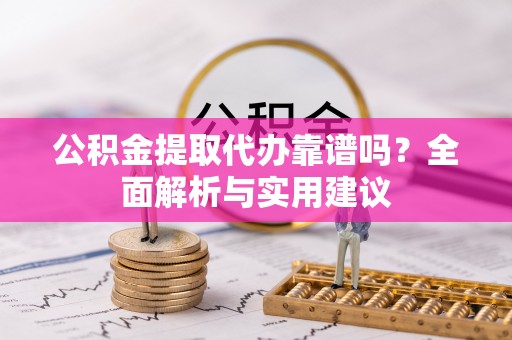 绥棱公积金提取代办靠谱吗？全面解析与实用建议
