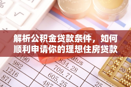 绥棱解析公积金贷款条件，如何顺利申请你的理想住房贷款