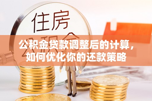 绥棱公积金贷款调整后的计算，如何优化你的还款策略