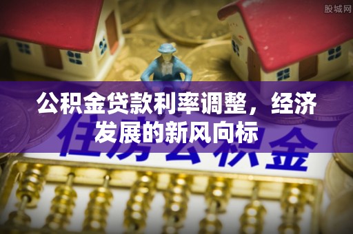 绥棱公积金贷款利率调整，经济发展的新风向标