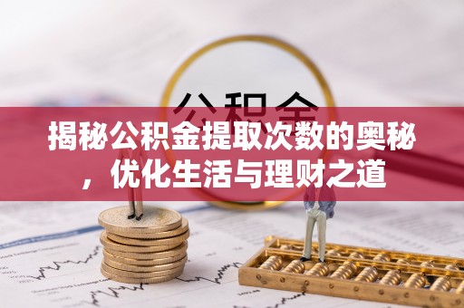 绥棱揭秘公积金提取次数的奥秘，优化生活与理财之道