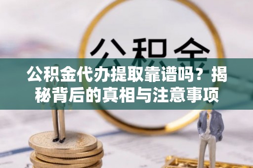 绥棱公积金代办提取靠谱吗？揭秘背后的真相与注意事项