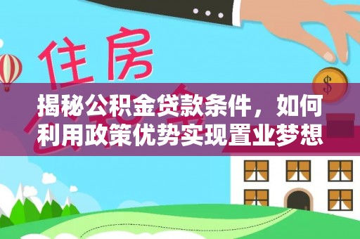 绥棱揭秘公积金贷款条件，如何利用政策优势实现置业梦想