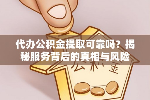 绥棱代办公积金提取可靠吗？揭秘服务背后的真相与风险