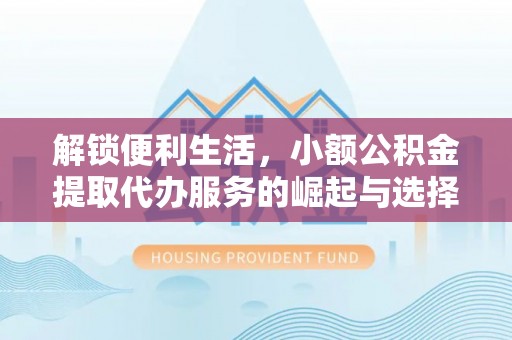 绥棱解锁便利生活，小额公积金提取代办服务的崛起与选择