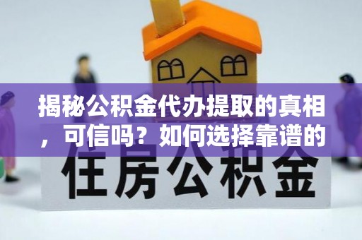 绥棱揭秘公积金代办提取的真相，可信吗？如何选择靠谱的服务商？