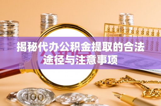 绥棱揭秘代办公积金提取的合法途径与注意事项