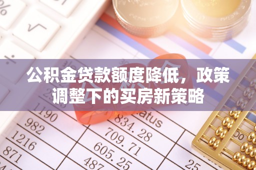 绥棱公积金贷款额度降低，政策调整下的买房新策略