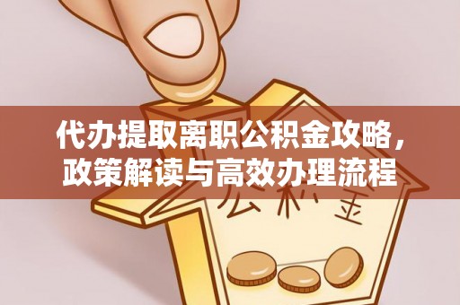 绥棱代办提取离职公积金攻略，政策解读与高效办理流程