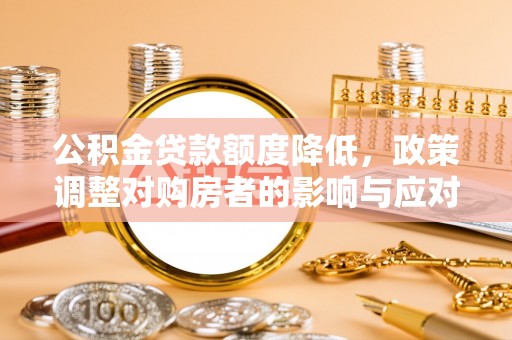 绥棱公积金贷款额度降低，政策调整对购房者的影响与应对策略