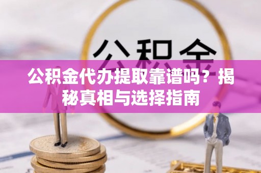 绥棱公积金代办提取靠谱吗？揭秘真相与选择指南