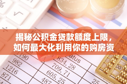 绥棱揭秘公积金贷款额度上限，如何最大化利用你的购房资金？
