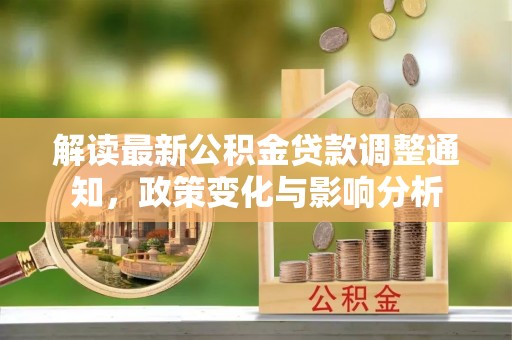 绥棱解读最新公积金贷款调整通知，政策变化与影响分析