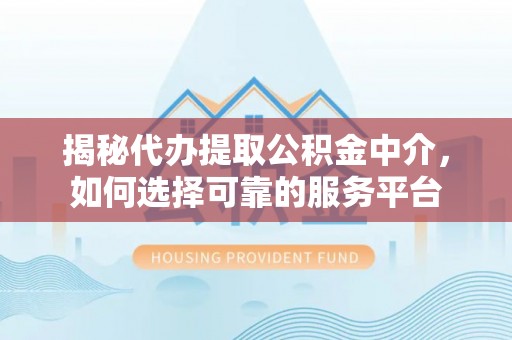 绥棱揭秘代办提取公积金中介，如何选择可靠的服务平台