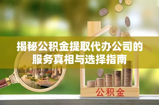 绥棱揭秘公积金提取代办公司的服务真相与选择指南
