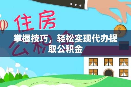 绥棱掌握技巧，轻松实现代办提取公积金