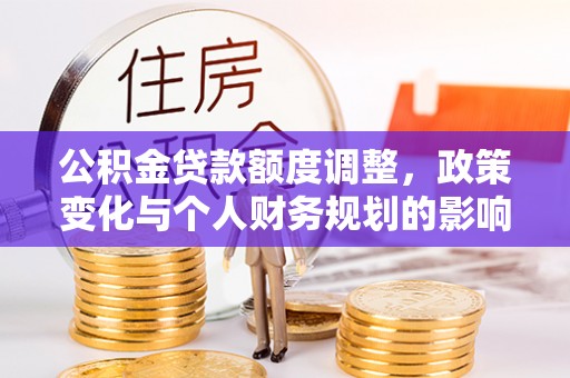 绥棱公积金贷款额度调整，政策变化与个人财务规划的影响分析