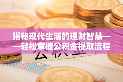绥棱揭秘现代生活的理财智慧——轻松掌握公积金提取流程的实用指南