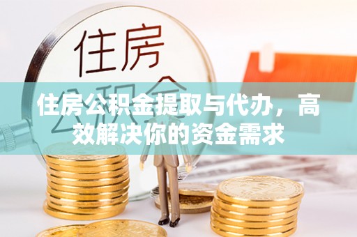 绥棱住房公积金提取与代办，高效解决你的资金需求