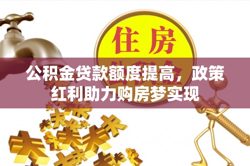 绥棱公积金贷款额度提高，政策红利助力购房梦实现