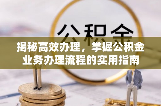 绥棱揭秘高效办理，掌握公积金业务办理流程的实用指南