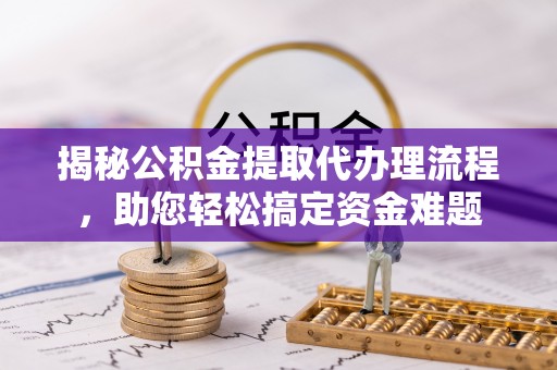 绥棱揭秘公积金提取代办理流程，助您轻松搞定资金难题
