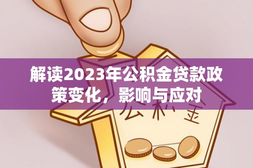 绥棱解读2023年公积金贷款政策变化，影响与应对