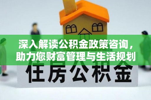 绥棱深入解读公积金政策咨询，助力您财富管理与生活规划
