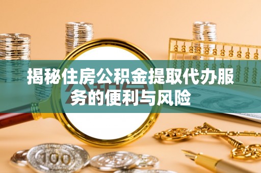 绥棱揭秘住房公积金提取代办服务的便利与风险