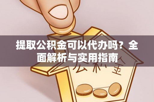 绥棱提取公积金可以代办吗？全面解析与实用指南