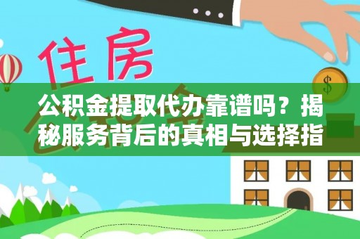 绥棱公积金提取代办靠谱吗？揭秘服务背后的真相与选择指南