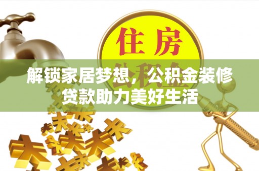 绥棱解锁家居梦想，公积金装修贷款助力美好生活