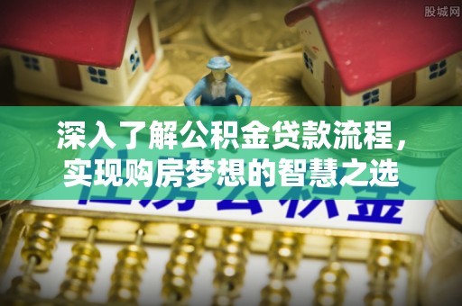 绥棱深入了解公积金贷款流程，实现购房梦想的智慧之选