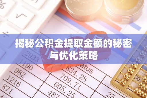 绥棱揭秘公积金提取金额的秘密与优化策略