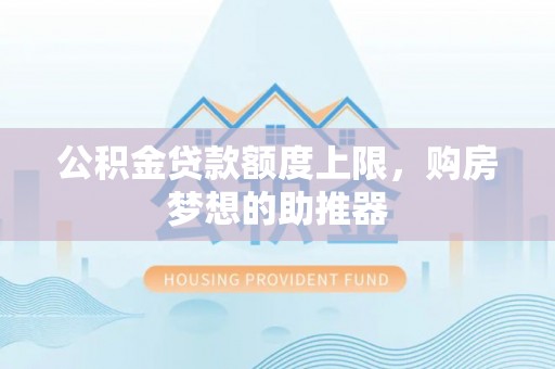 绥棱公积金贷款额度上限，购房梦想的助推器